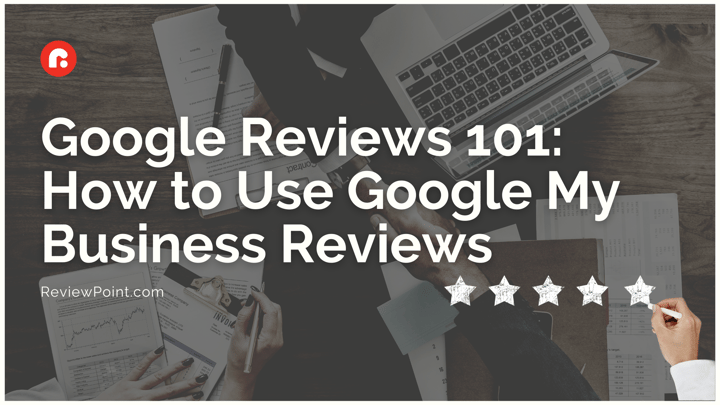 Google Reviews 101: How to Use Google My Business Reviews